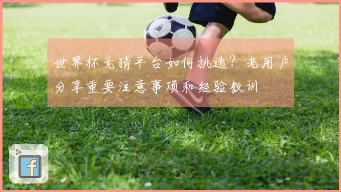 世界杯竞猜平台如何挑选？老用户分享重要注意事项和经验教训