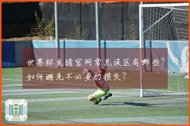 世界杯竞猜官网常见误区有哪些？如何避免不必要的损失？